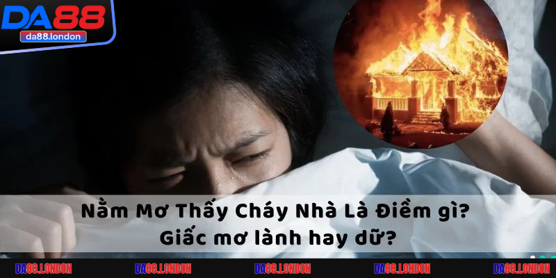 Cùng DA88 tìm hiểu ý nghĩa rõ nhất của giấc mơ thấy cháy nhà