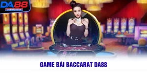 Game Bài Baccarat DA88 – Chơi Cực Đã, Thắng Cực Nhanh